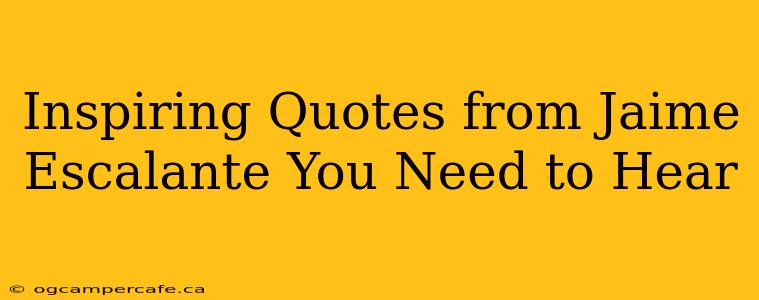 Inspiring Quotes from Jaime Escalante You Need to Hear