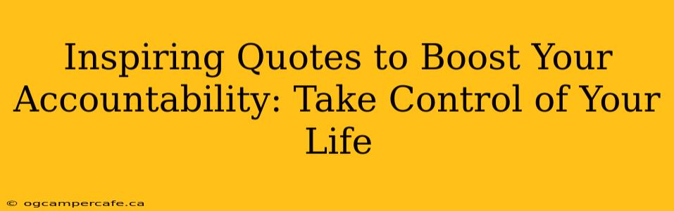 Inspiring Quotes to Boost Your Accountability: Take Control of Your Life
