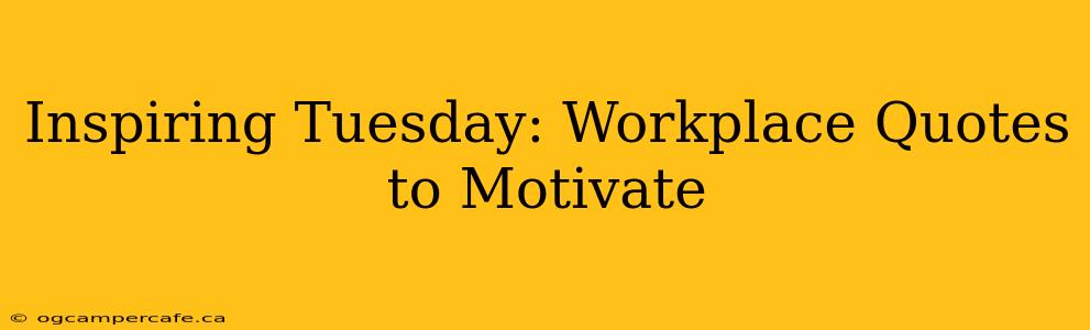 Inspiring Tuesday: Workplace Quotes to Motivate