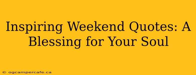 Inspiring Weekend Quotes: A Blessing for Your Soul