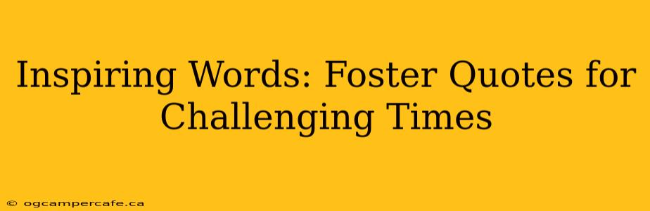 Inspiring Words: Foster Quotes for Challenging Times