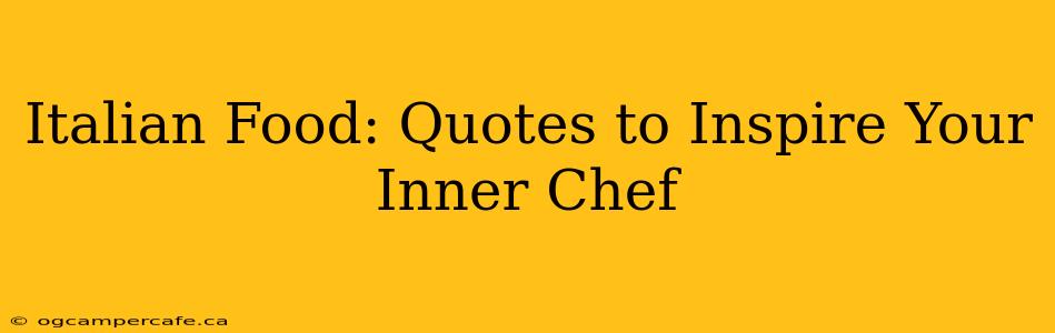 Italian Food: Quotes to Inspire Your Inner Chef
