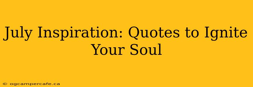 July Inspiration: Quotes to Ignite Your Soul