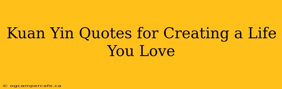 Kuan Yin Quotes for Creating a Life You Love
