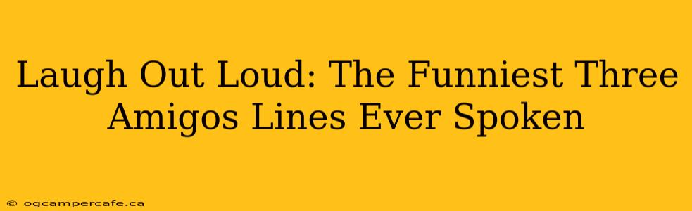 Laugh Out Loud: The Funniest Three Amigos Lines Ever Spoken