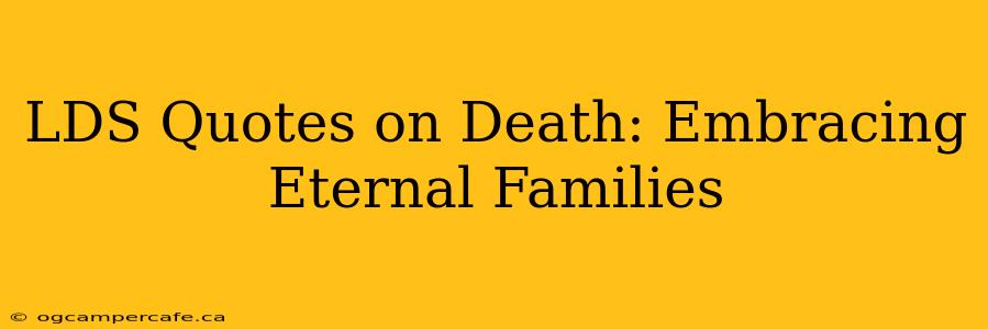 LDS Quotes on Death: Embracing Eternal Families