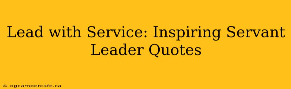 Lead with Service: Inspiring Servant Leader Quotes