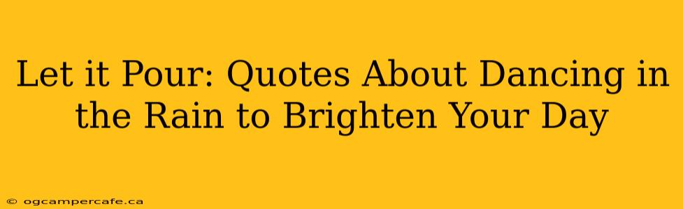 Let it Pour: Quotes About Dancing in the Rain to Brighten Your Day
