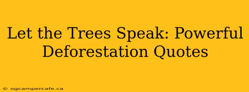 Let the Trees Speak: Powerful Deforestation Quotes