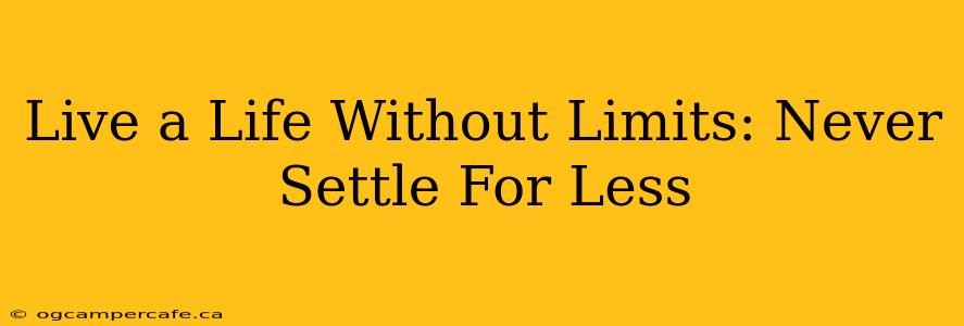 Live a Life Without Limits: Never Settle For Less