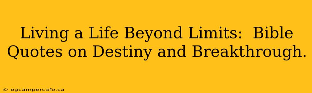 Living a Life Beyond Limits:  Bible Quotes on Destiny and Breakthrough.