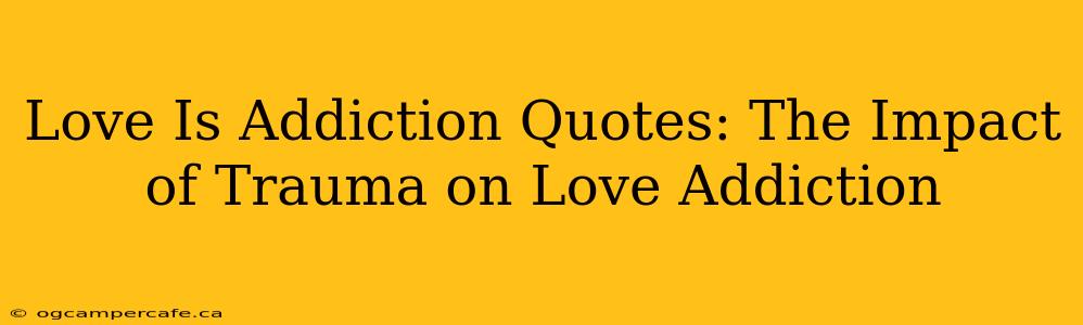 Love Is Addiction Quotes: The Impact of Trauma on Love Addiction