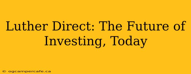 Luther Direct: The Future of Investing, Today