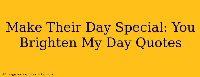 Make Their Day Special: You Brighten My Day Quotes