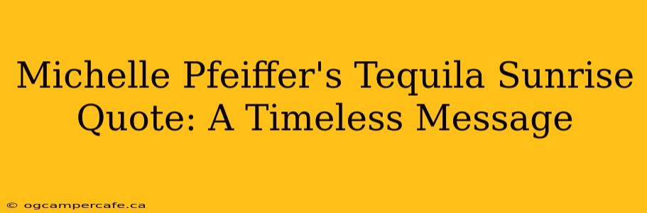 Michelle Pfeiffer's Tequila Sunrise Quote: A Timeless Message