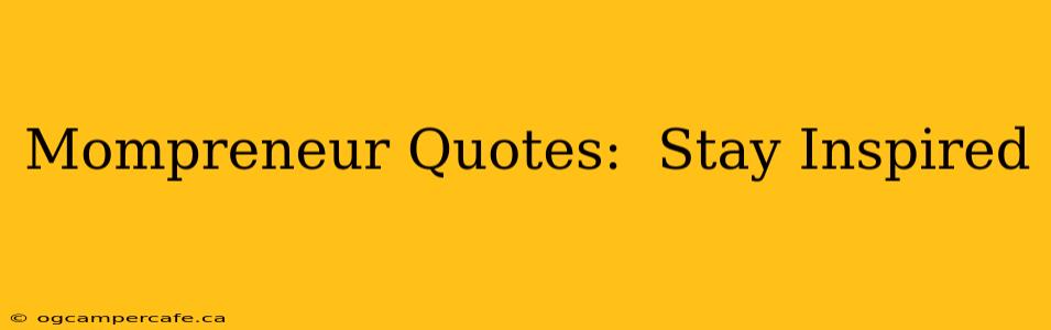 Mompreneur Quotes:  Stay Inspired