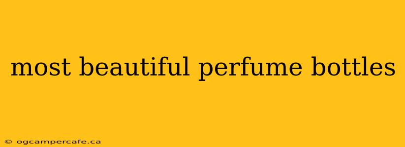 most beautiful perfume bottles