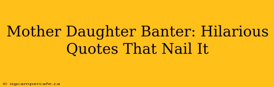 Mother Daughter Banter: Hilarious Quotes That Nail It