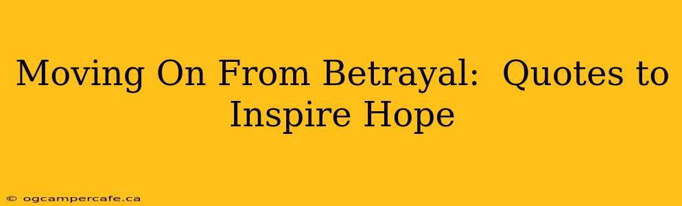 Moving On From Betrayal:  Quotes to Inspire Hope