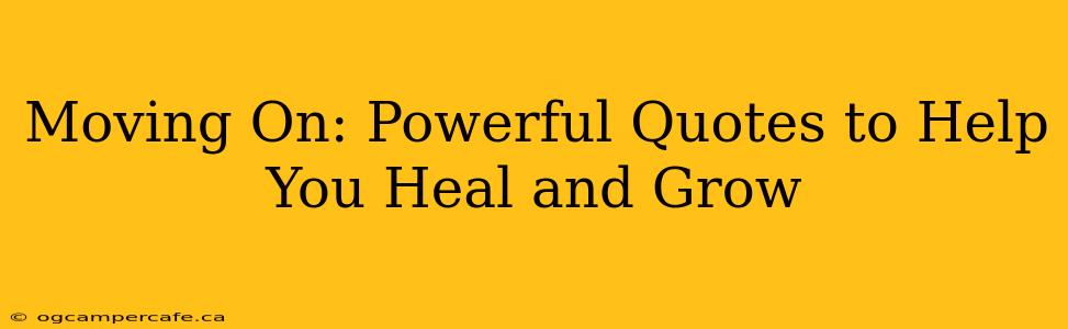 Moving On: Powerful Quotes to Help You Heal and Grow