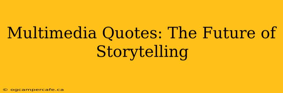 Multimedia Quotes: The Future of Storytelling