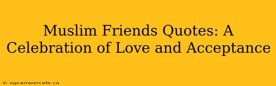 Muslim Friends Quotes: A Celebration of Love and Acceptance