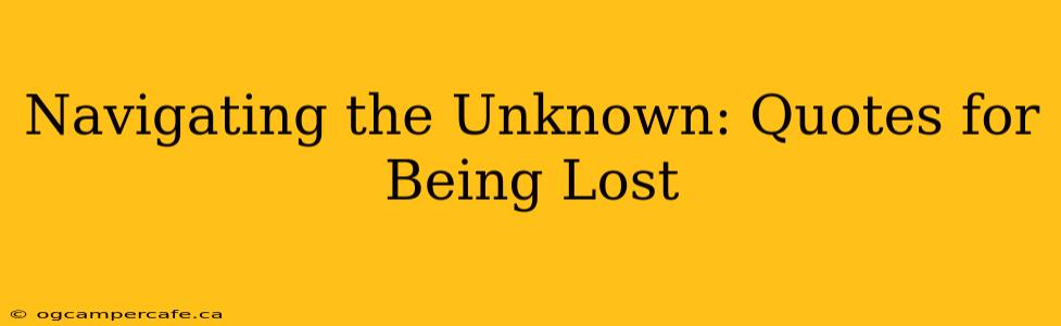 Navigating the Unknown: Quotes for Being Lost
