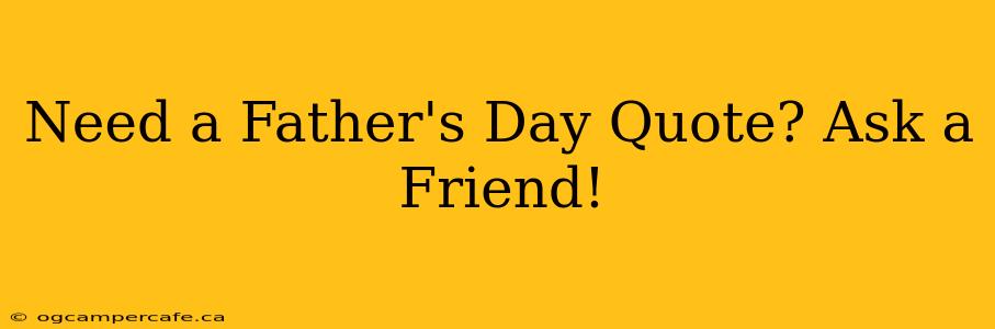 Need a Father's Day Quote? Ask a Friend!