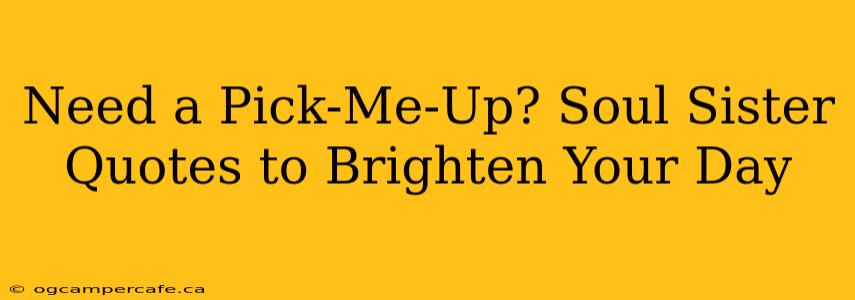 Need a Pick-Me-Up? Soul Sister Quotes to Brighten Your Day