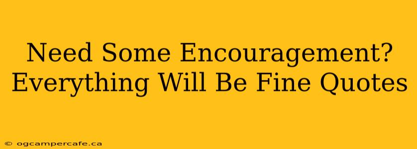 Need Some Encouragement? Everything Will Be Fine Quotes