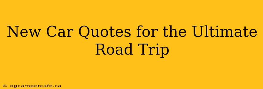 New Car Quotes for the Ultimate Road Trip