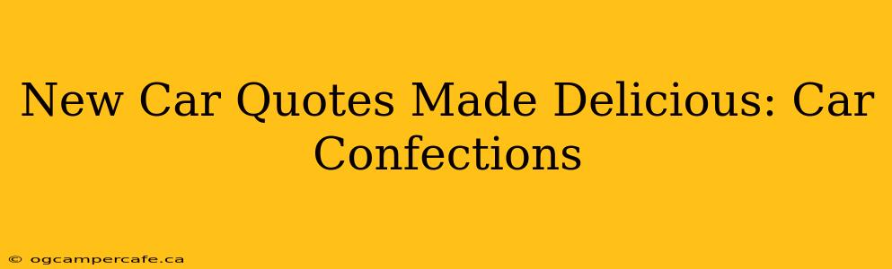 New Car Quotes Made Delicious: Car Confections