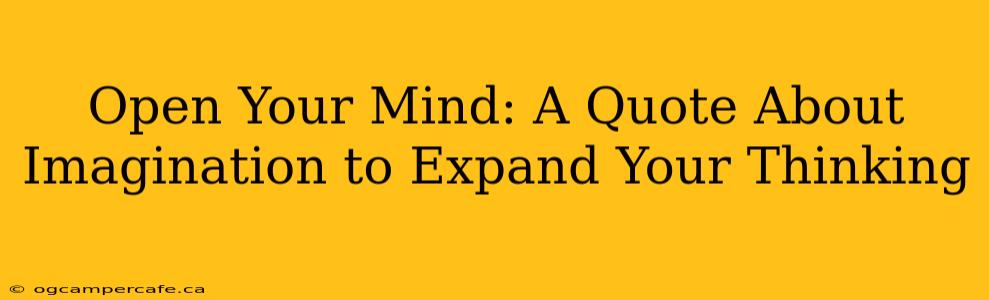 Open Your Mind: A Quote About Imagination to Expand Your Thinking