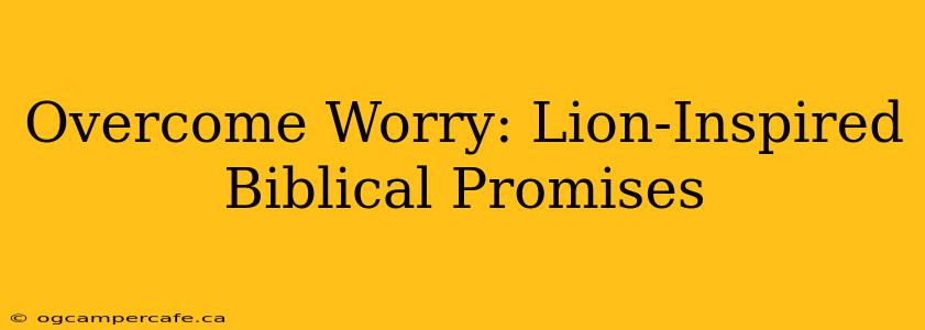 Overcome Worry: Lion-Inspired Biblical Promises