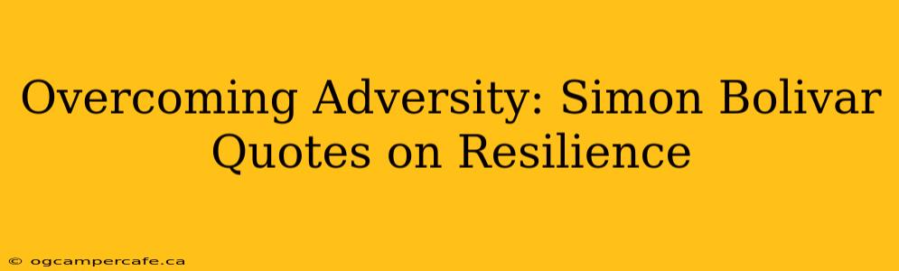 Overcoming Adversity: Simon Bolivar Quotes on Resilience