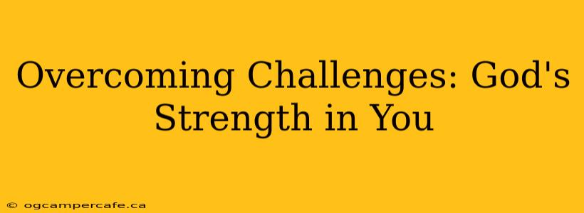 Overcoming Challenges: God's Strength in You