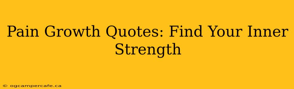 Pain Growth Quotes: Find Your Inner Strength
