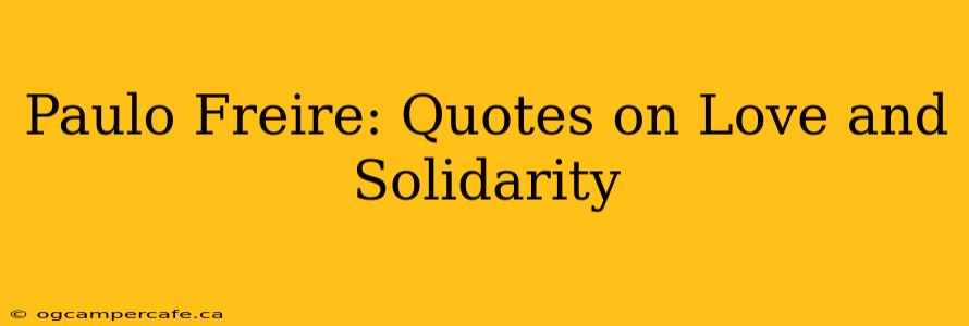 Paulo Freire: Quotes on Love and Solidarity