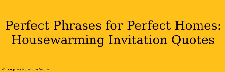 Perfect Phrases for Perfect Homes: Housewarming Invitation Quotes