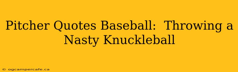 Pitcher Quotes Baseball:  Throwing a Nasty Knuckleball