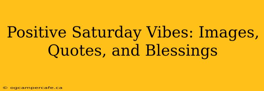 Positive Saturday Vibes: Images, Quotes, and Blessings