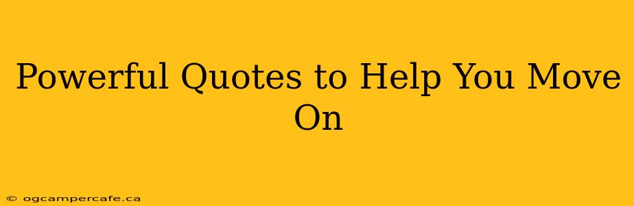 Powerful Quotes to Help You Move On