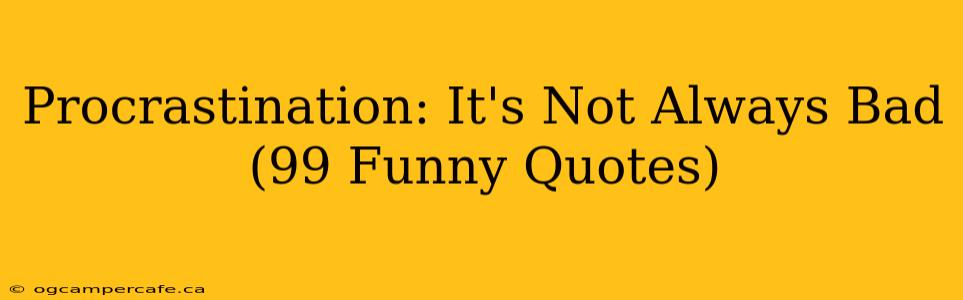 Procrastination: It's Not Always Bad (99 Funny Quotes)
