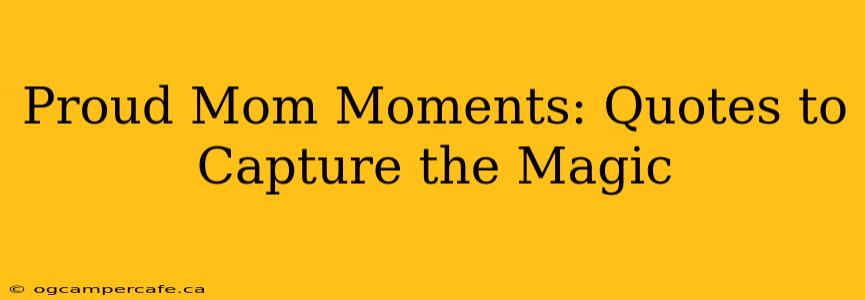 Proud Mom Moments: Quotes to Capture the Magic