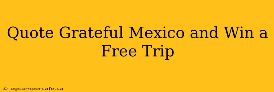 Quote Grateful Mexico and Win a Free Trip
