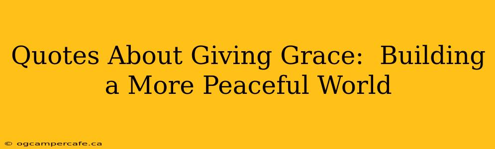 Quotes About Giving Grace:  Building a More Peaceful World