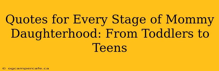 Quotes for Every Stage of Mommy Daughterhood: From Toddlers to Teens