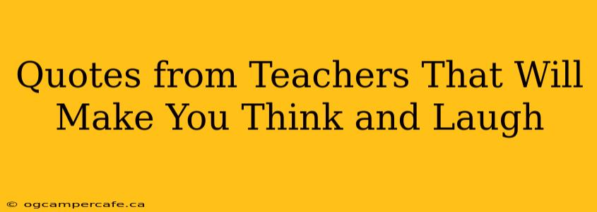 Quotes from Teachers That Will Make You Think and Laugh