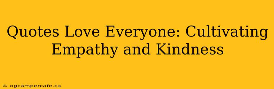 Quotes Love Everyone: Cultivating Empathy and Kindness