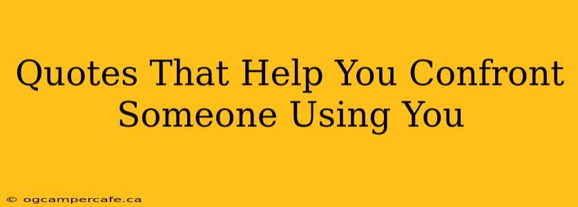 Quotes That Help You Confront Someone Using You